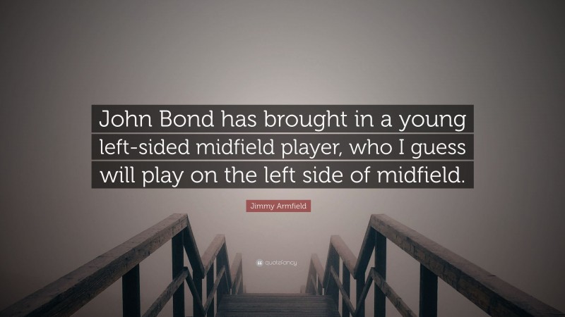 Jimmy Armfield Quote: “John Bond has brought in a young left-sided midfield player, who I guess will play on the left side of midfield.”