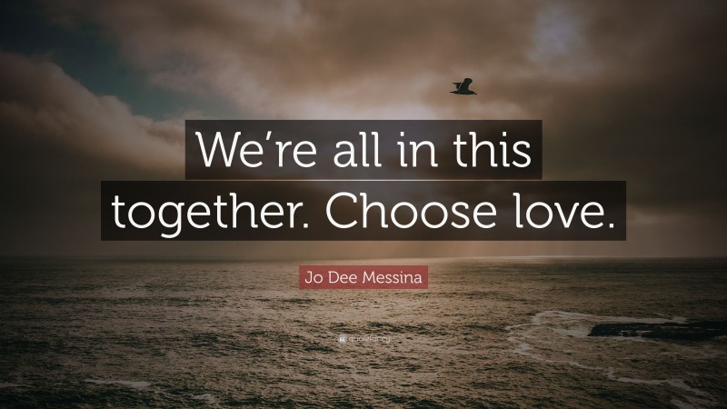 Jo Dee Messina Quote: “We’re all in this together. Choose love.”