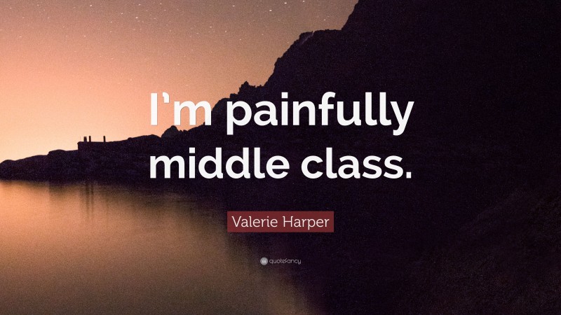 Valerie Harper Quote: “I’m painfully middle class.”