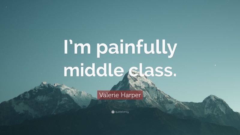Valerie Harper Quote: “I’m painfully middle class.”