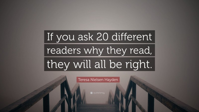 Teresa Nielsen Hayden Quote: “If you ask 20 different readers why they read, they will all be right.”