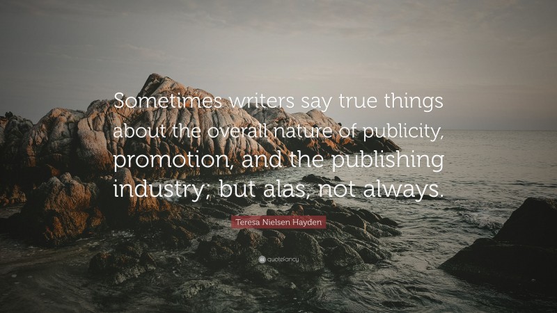 Teresa Nielsen Hayden Quote: “Sometimes writers say true things about the overall nature of publicity, promotion, and the publishing industry; but alas, not always.”