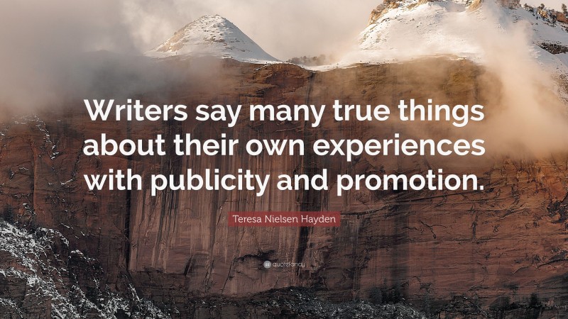 Teresa Nielsen Hayden Quote: “Writers say many true things about their own experiences with publicity and promotion.”