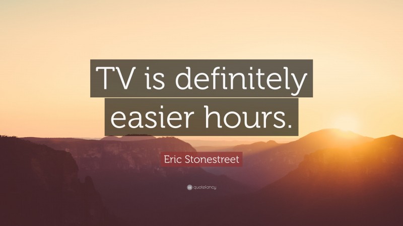 Eric Stonestreet Quote: “TV is definitely easier hours.”