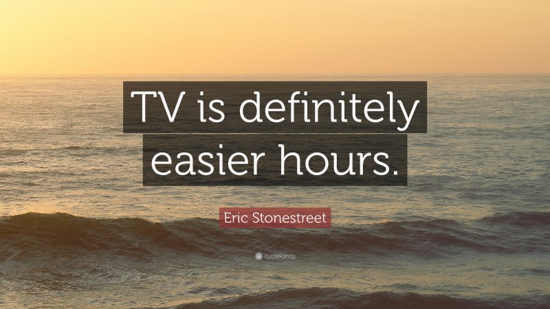 Eric Stonestreet Quote: “TV is definitely easier hours.”