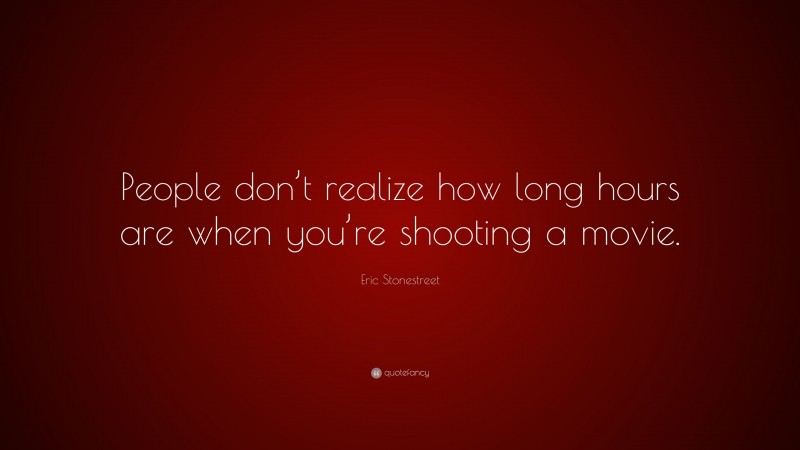 Eric Stonestreet Quote: “People don’t realize how long hours are when you’re shooting a movie.”