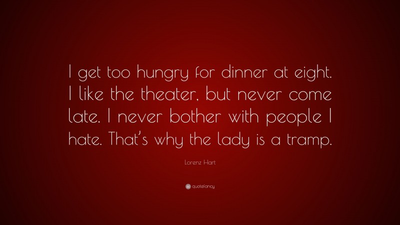Lorenz Hart Quote: “I get too hungry for dinner at eight. I like the theater, but never come late. I never bother with people I hate. That’s why the lady is a tramp.”
