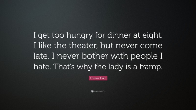 Lorenz Hart Quote: “I get too hungry for dinner at eight. I like the theater, but never come late. I never bother with people I hate. That’s why the lady is a tramp.”