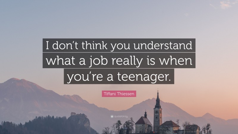 Tiffani Thiessen Quote: “I don’t think you understand what a job really is when you’re a teenager.”