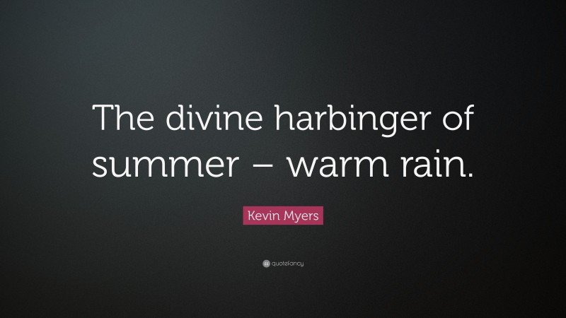 Kevin Myers Quote: “The divine harbinger of summer – warm rain.”