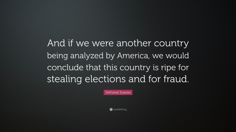 DeForest Soaries Quote: “And if we were another country being analyzed by America, we would conclude that this country is ripe for stealing elections and for fraud.”