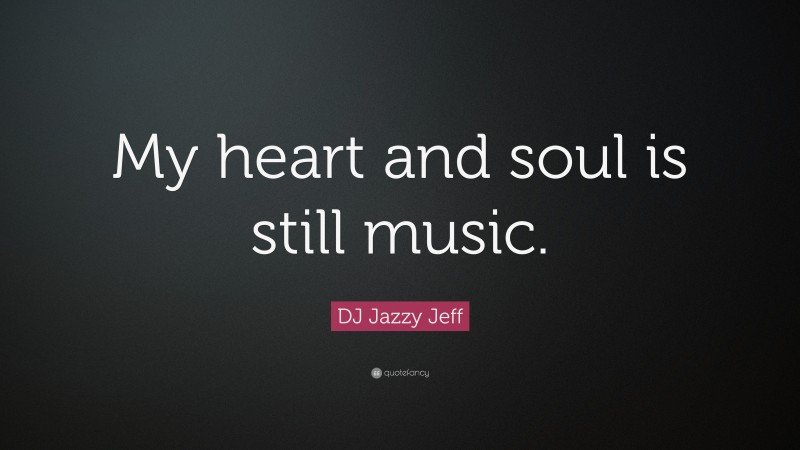 DJ Jazzy Jeff Quote: “My heart and soul is still music.”