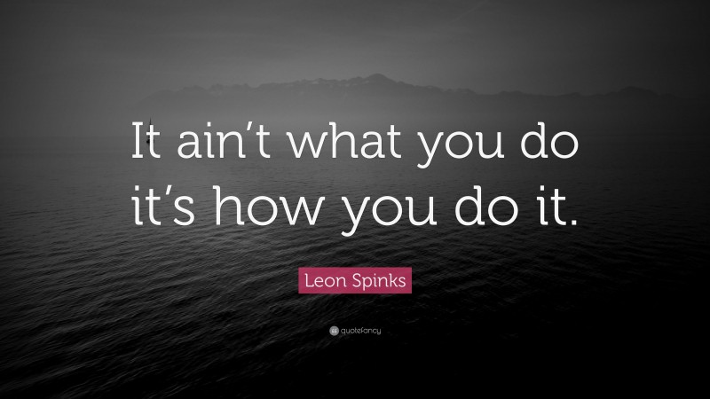 Leon Spinks Quote: “It ain’t what you do it’s how you do it.”