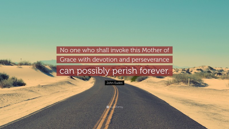 John Eudes Quote: “No one who shall invoke this Mother of Grace with devotion and perseverance can possibly perish forever.”