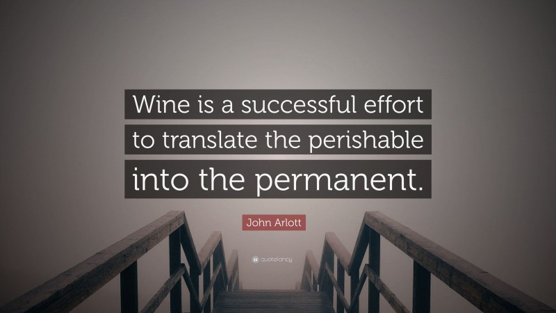 John Arlott Quote: “Wine is a successful effort to translate the perishable into the permanent.”