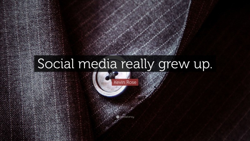 Kevin Rose Quote: “Social media really grew up.”