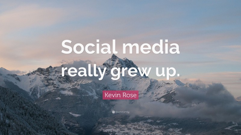 Kevin Rose Quote: “Social media really grew up.”