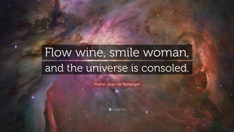 Pierre-Jean de Béranger Quote: “Flow wine, smile woman, and the universe is consoled.”