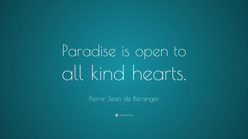 Pierre-Jean de Béranger Quote: “Paradise is open to all kind hearts.”