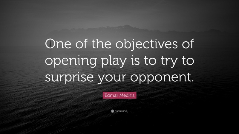 Edmar Mednis Quote: “One of the objectives of opening play is to try to surprise your opponent.”