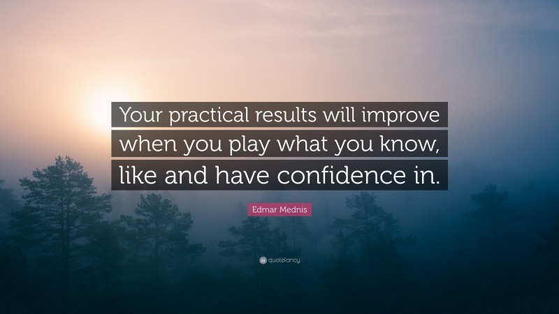Edmar Mednis Quote: “Your practical results will improve when you play what you know, like and have confidence in.”
