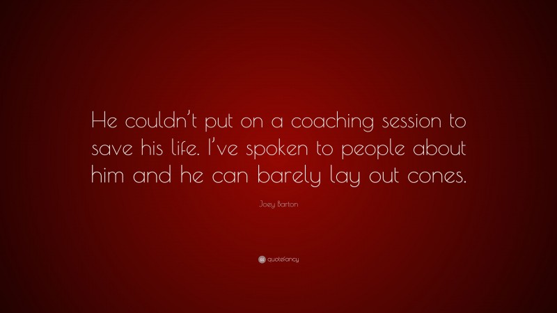 Joey Barton Quote: “He couldn’t put on a coaching session to save his life. I’ve spoken to people about him and he can barely lay out cones.”