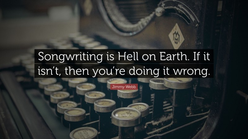 Jimmy Webb Quote: “Songwriting is Hell on Earth. If it isn’t, then you’re doing it wrong.”
