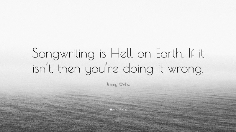 Jimmy Webb Quote: “Songwriting is Hell on Earth. If it isn’t, then you’re doing it wrong.”