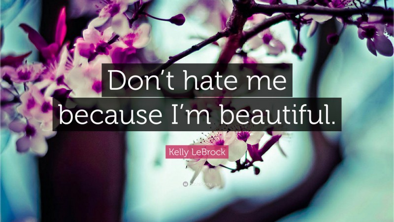 Kelly LeBrock Quote: “Don’t hate me because I’m beautiful.”