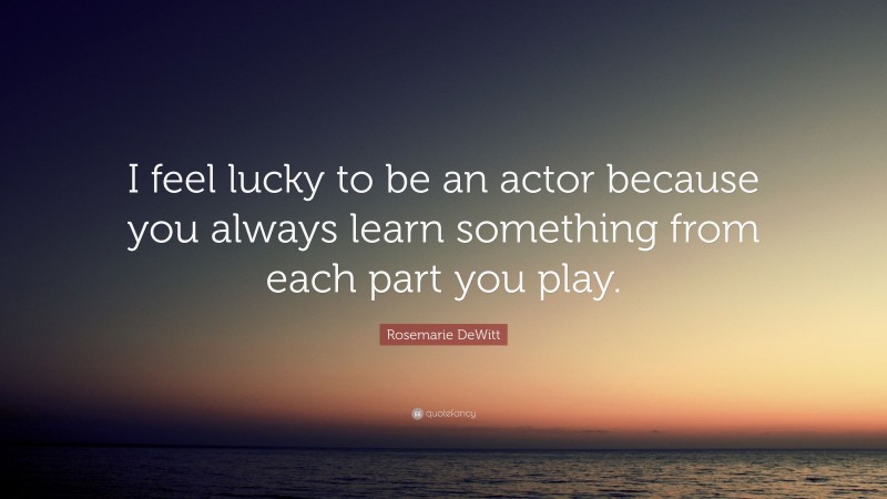 Rosemarie DeWitt Quote: “I feel lucky to be an actor because you always learn something from each part you play.”