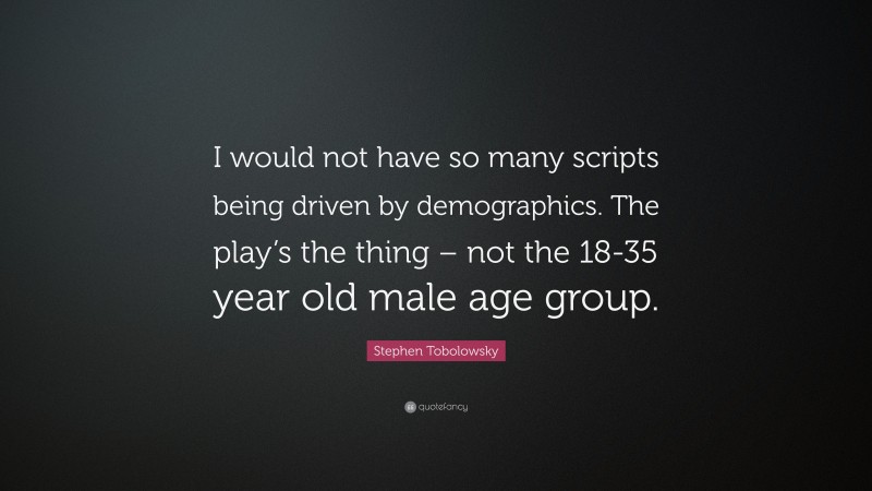 Stephen Tobolowsky Quote: “I would not have so many scripts being driven by demographics. The play’s the thing – not the 18-35 year old male age group.”