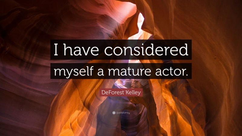 DeForest Kelley Quote: “I have considered myself a mature actor.”