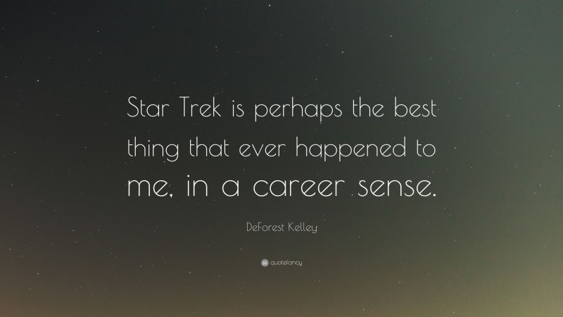 DeForest Kelley Quote: “Star Trek is perhaps the best thing that ever happened to me, in a career sense.”