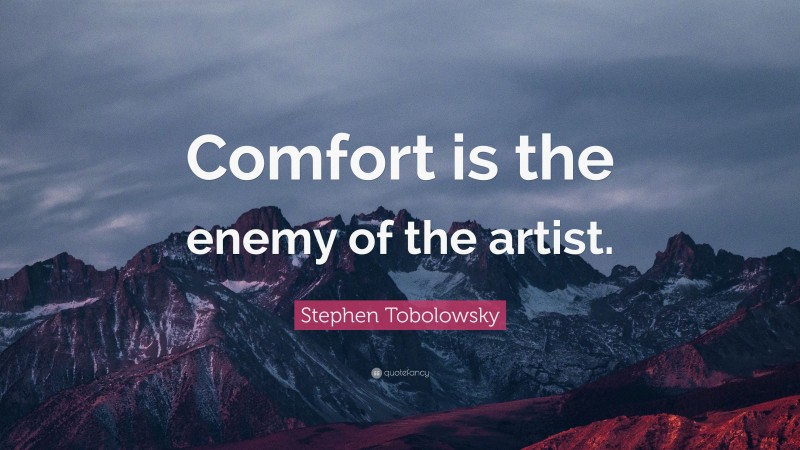 Stephen Tobolowsky Quote: “Comfort is the enemy of the artist.”