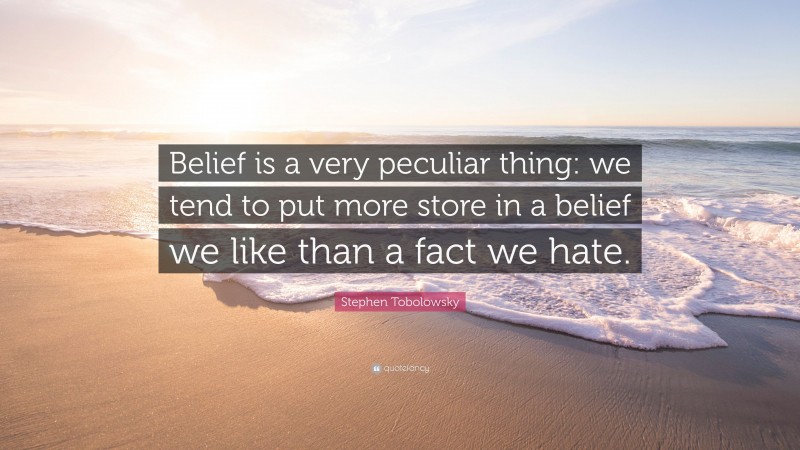 Stephen Tobolowsky Quote: “Belief is a very peculiar thing: we tend to put more store in a belief we like than a fact we hate.”