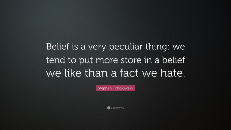Stephen Tobolowsky Quote: “Belief is a very peculiar thing: we tend to put more store in a belief we like than a fact we hate.”