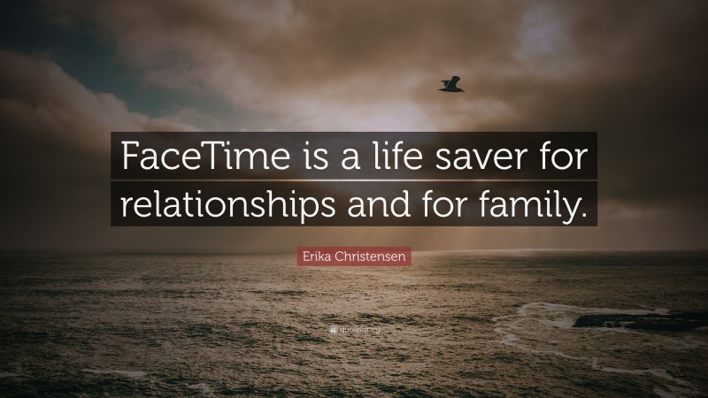 Erika Christensen Quote: “FaceTime is a life saver for relationships and for family.”