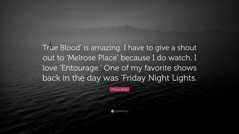 Tristan Wilds Quote: “True Blood’ is amazing. I have to give a shout out to ‘Melrose Place’ because I do watch. I love ‘Entourage.’ One of my favorite shows back in the day was ‘Friday Night Lights.”