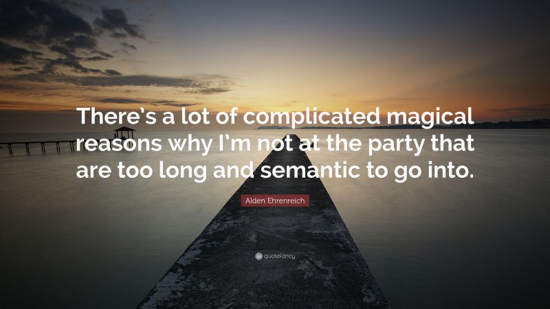 Alden Ehrenreich Quote: “There’s a lot of complicated magical reasons why I’m not at the party that are too long and semantic to go into.”