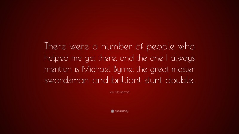 Ian McDiarmid Quote: “There were a number of people who helped me get there, and the one I always mention is Michael Byrne, the great master swordsman and brilliant stunt double.”