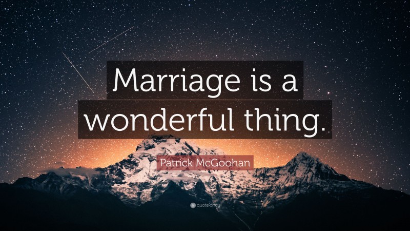 Patrick McGoohan Quote: “Marriage is a wonderful thing.”