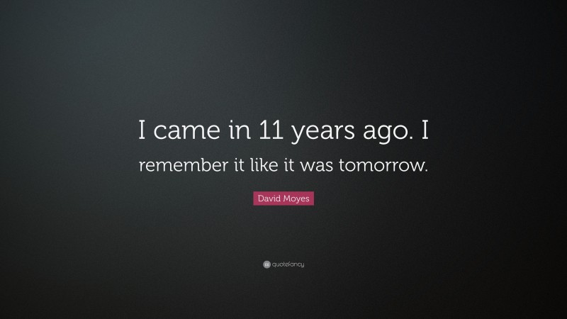 David Moyes Quote: “I came in 11 years ago. I remember it like it was tomorrow.”
