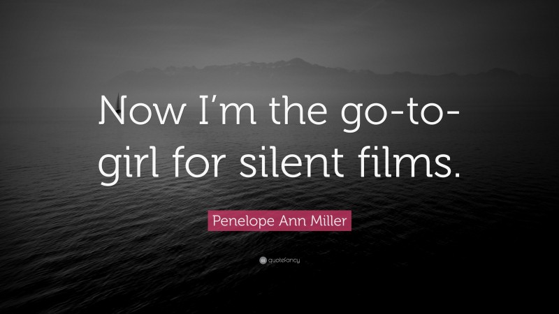 Penelope Ann Miller Quote: “Now I’m the go-to-girl for silent films.”