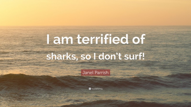 Janel Parrish Quote: “I am terrified of sharks, so I don’t surf!”