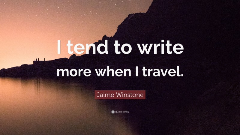 Jaime Winstone Quote: “I tend to write more when I travel.”