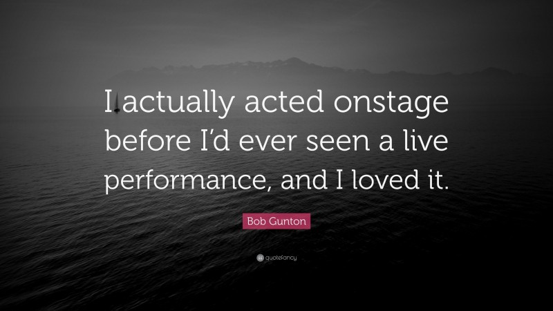 Bob Gunton Quote: “I actually acted onstage before I’d ever seen a live performance, and I loved it.”