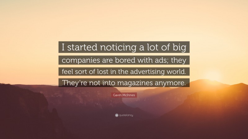 Gavin McInnes Quote: “I started noticing a lot of big companies are bored with ads; they feel sort of lost in the advertising world. They’re not into magazines anymore.”