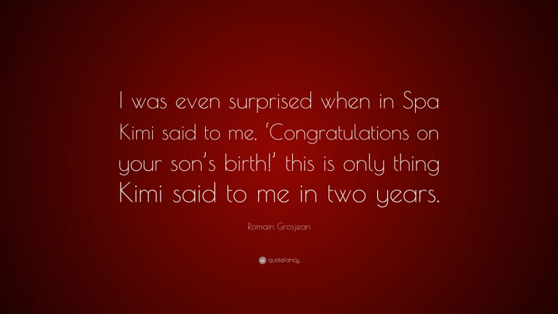 Romain Grosjean Quote: “I was even surprised when in Spa Kimi said to me, ‘Congratulations on your son’s birth!’ this is only thing Kimi said to me in two years.”