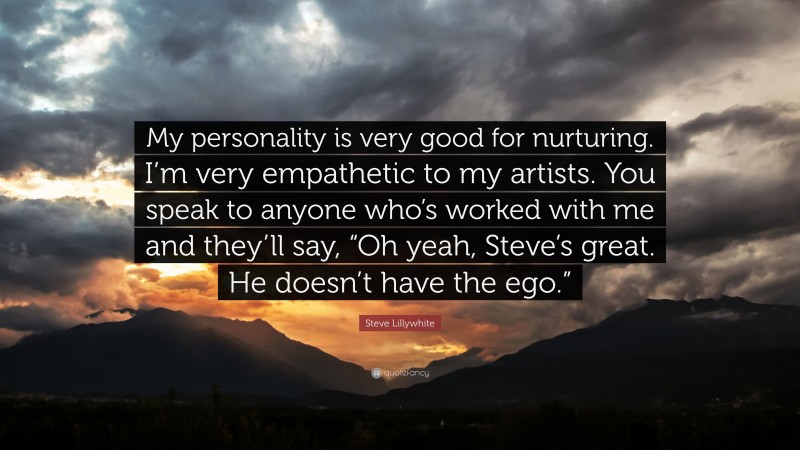 Steve Lillywhite Quote: “My personality is very good for nurturing. I’m very empathetic to my artists. You speak to anyone who’s worked with me and they’ll say, “Oh yeah, Steve’s great. He doesn’t have the ego.””