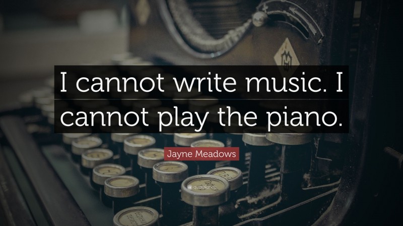 Jayne Meadows Quote: “I cannot write music. I cannot play the piano.”